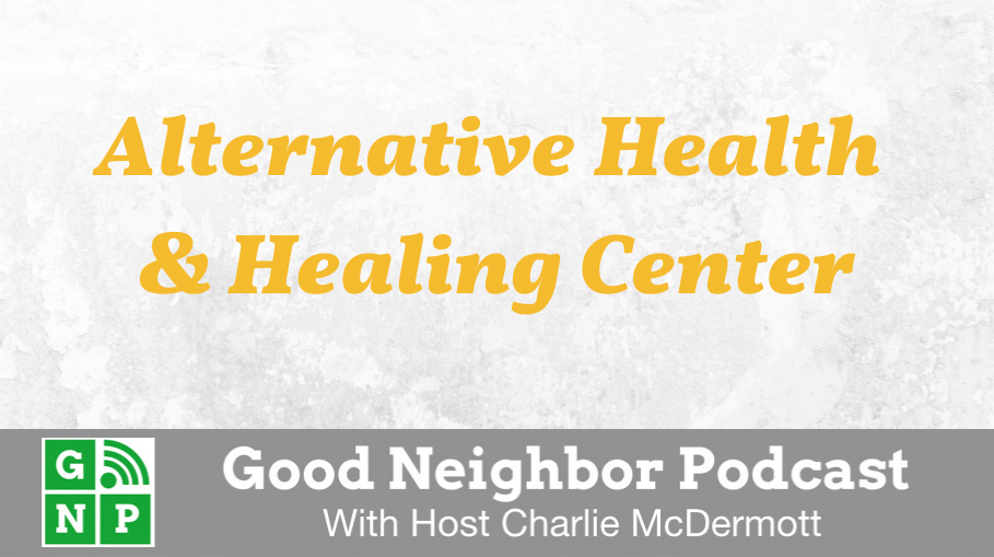 Good Neighbor Podcast with Alternative Health & Healing Center